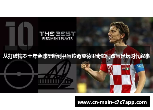从打破梅罗十年金球垄断到书写传奇莫德里奇如何改写足坛时代叙事 从打破梅罗十年金球垄断到书写传奇莫德里奇如何改写足坛时代叙事