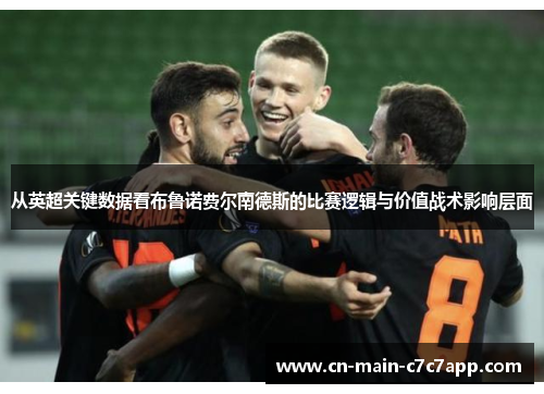 从英超关键数据看布鲁诺费尔南德斯的比赛逻辑与价值战术影响层面 从英超关键数据看布鲁诺费尔南德斯的比赛逻辑与价值战术影响层面
