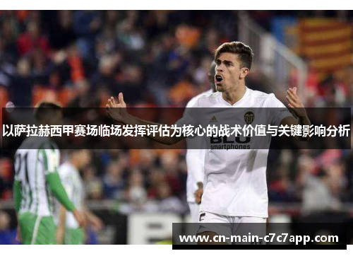 以萨拉赫西甲赛场临场发挥评估为核心的战术价值与关键影响分析 以萨拉赫西甲赛场临场发挥评估为核心的战术价值与关键影响分析