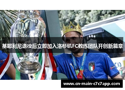 基耶利尼退役后立即加入洛杉矶FC教练团队开创新篇章 基耶利尼退役后立即加入洛杉矶FC教练团队开创新篇章