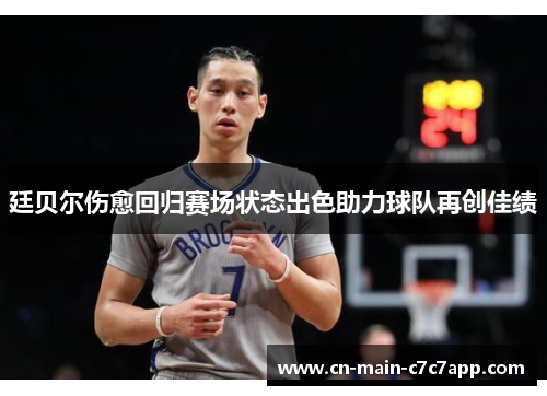 廷贝尔伤愈回归赛场状态出色助力球队再创佳绩
