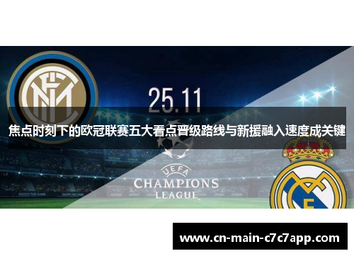 焦点时刻下的欧冠联赛五大看点晋级路线与新援融入速度成关键 焦点时刻下的欧冠联赛五大看点晋级路线与新援融入速度成关键