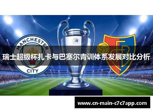 瑞士超级杯扎卡与巴塞尔青训体系发展对比分析 瑞士超级杯扎卡与巴塞尔青训体系发展对比分析