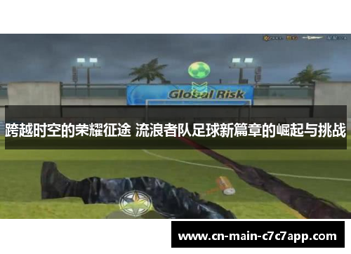 跨越时空的荣耀征途 流浪者队足球新篇章的崛起与挑战