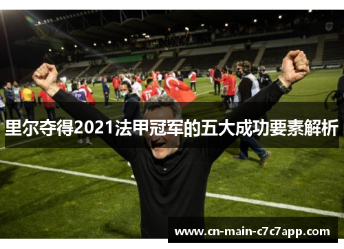 里尔夺得2021法甲冠军的五大成功要素解析 里尔夺得2021法甲冠军的五大成功要素解析