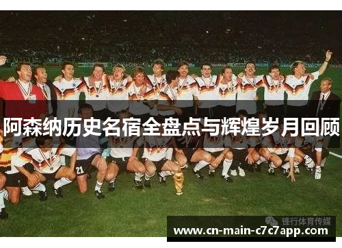 阿森纳历史名宿全盘点与辉煌岁月回顾
