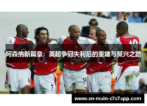 阿森纳新篇章：英超争冠失利后的重建与复兴之路