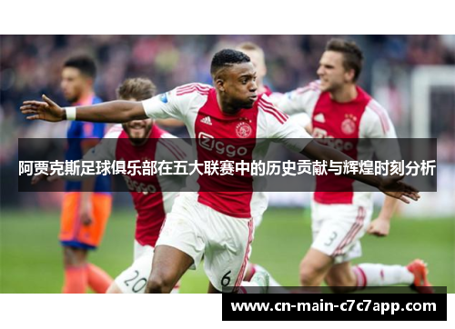 阿贾克斯足球俱乐部在五大联赛中的历史贡献与辉煌时刻分析 阿贾克斯足球俱乐部在五大联赛中的历史贡献与辉煌时刻分析