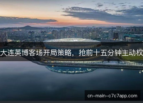 大连英博客场开局策略，抢前十五分钟主动权